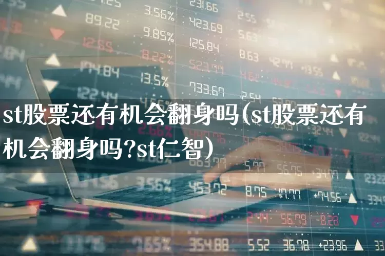 st股票还有机会翻身吗(st股票还有机会翻身吗?st仁智)_https://www.fzdzcxj.com_北交所_第1张
