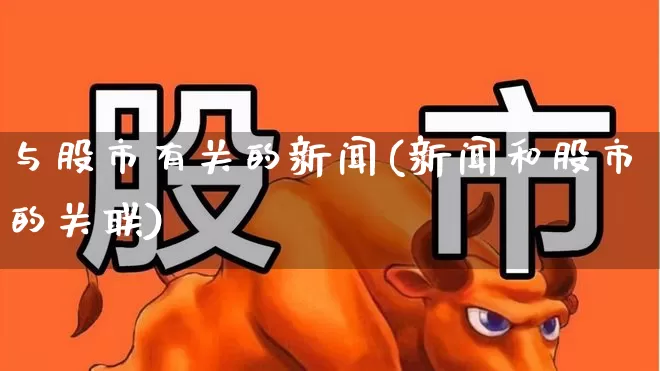 与股市有关的新闻(新闻和股市的关联)_https://www.fzdzcxj.com_创业板_第1张