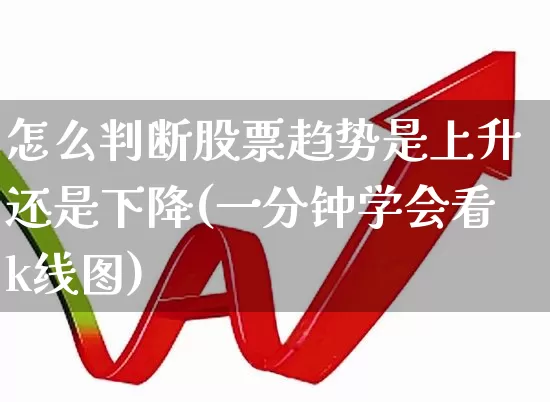 怎么判断股票趋势是上升还是下降(一分钟学会看k线图)_https://www.fzdzcxj.com_科创板_第1张
