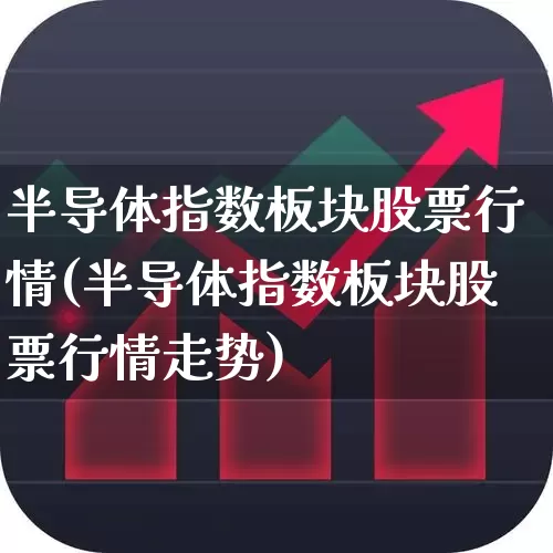 半导体指数板块股票行情(半导体指数板块股票行情走势)_https://www.fzdzcxj.com_创业板_第1张