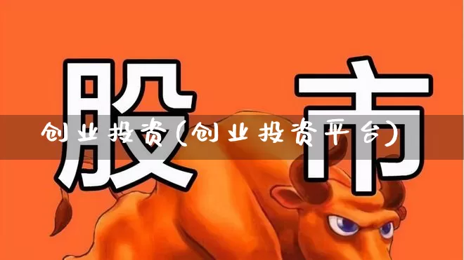 创业投资(创业投资平台)_https://www.fzdzcxj.com_创业板_第1张