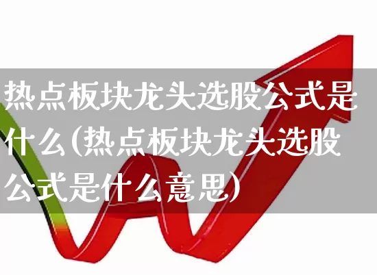 热点板块龙头选股公式是什么(热点板块龙头选股公式是什么意思)_https://www.fzdzcxj.com_北交所_第1张