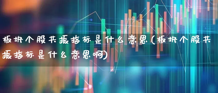 板块个股共振指标是什么意思(板块个股共振指标是什么意思啊)_https://www.fzdzcxj.com_深交所_第1张