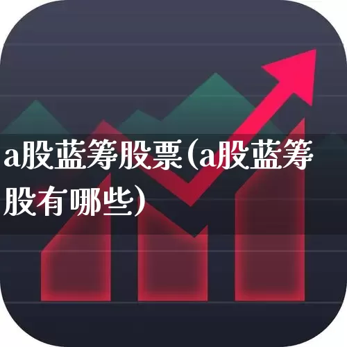 a股蓝筹股票(a股蓝筹股有哪些)_https://www.fzdzcxj.com_上交所_第1张