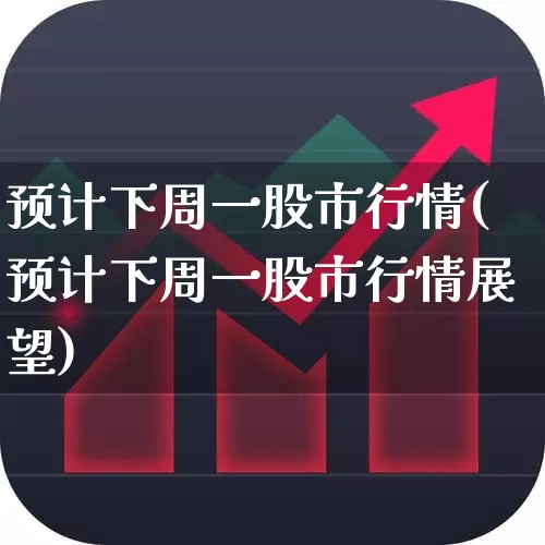 预计下周一股市行情(预计下周一股市行情展望)_https://www.fzdzcxj.com_上交所_第1张