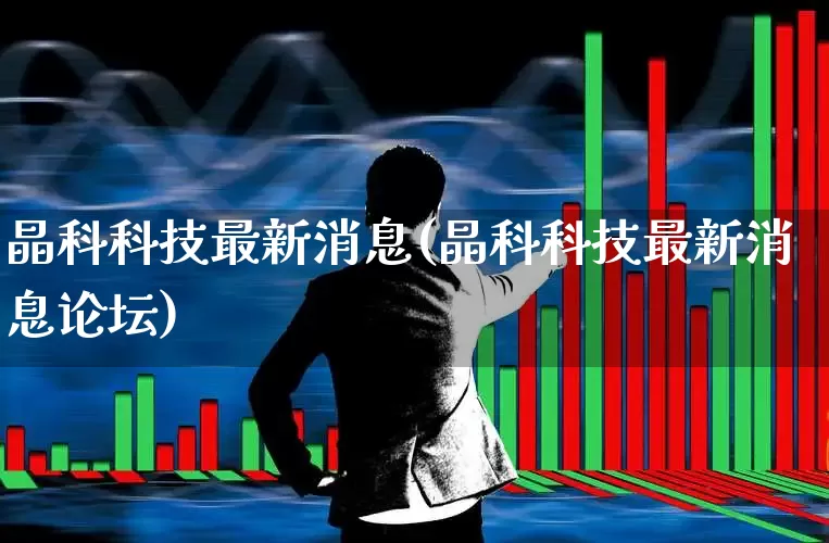 晶科科技最新消息(晶科科技最新消息论坛)_https://www.fzdzcxj.com_科创板_第1张