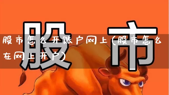 股市怎么开账户网上(股市怎么在网上开户)_https://www.fzdzcxj.com_上交所_第1张