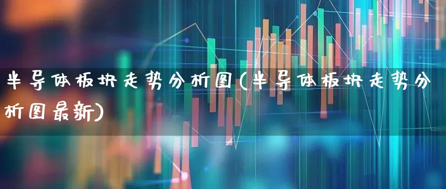 半导体板块走势分析图(半导体板块走势分析图最新)_https://www.fzdzcxj.com_科创板_第1张