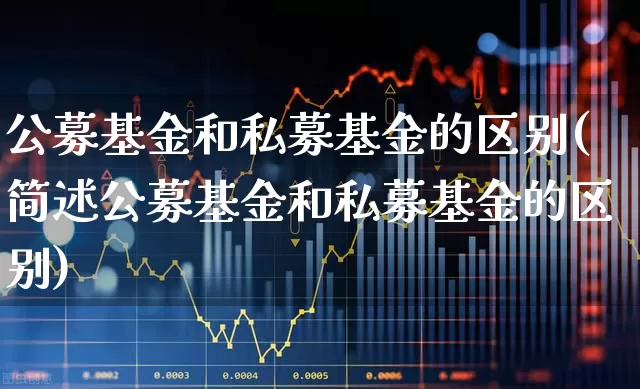 公募基金和私募基金的区别(简述公募基金和私募基金的区别)_https://www.fzdzcxj.com_深交所_第1张