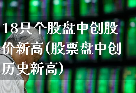 18只个股盘中创股价新高(股票盘中创历史新高)_https://www.fzdzcxj.com_上交所_第1张