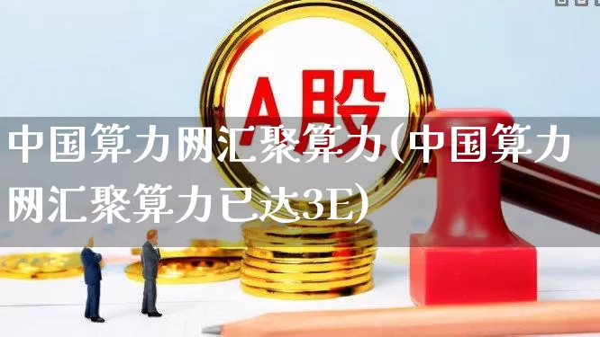 中国算力网汇聚算力(中国算力网汇聚算力已达3E)_https://www.fzdzcxj.com_创业板_第1张