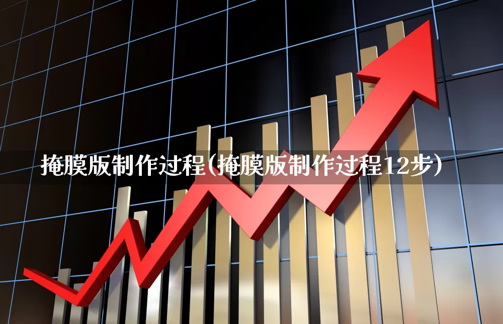 掩膜版制作过程(掩膜版制作过程12步)_https://www.fzdzcxj.com_深交所_第1张