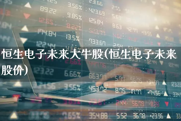 恒生电子未来大牛股(恒生电子未来股价)_https://www.fzdzcxj.com_深交所_第1张