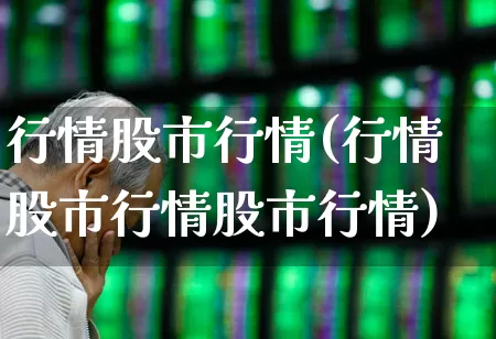 行情股市行情(行情股市行情股市行情)_https://www.fzdzcxj.com_创业板_第1张