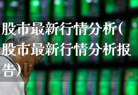 股市最新行情分析(股市最新行情分析报告)_https://www.fzdzcxj.com_创业板_第1张