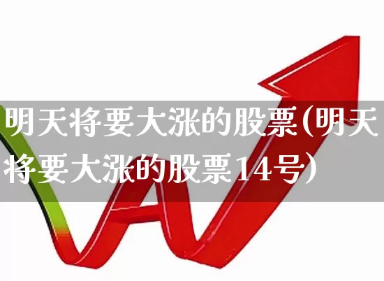 明天将要大涨的股票(明天将要大涨的股票14号)_https://www.fzdzcxj.com_深交所_第1张