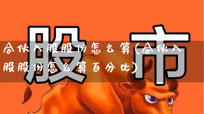 合伙入股股份怎么算(合伙入股股份怎么算百分比)_https://www.fzdzcxj.com_深交所_第1张