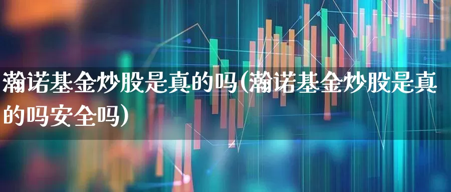 瀚诺基金炒股是真的吗(瀚诺基金炒股是真的吗安全吗)_https://www.fzdzcxj.com_创业板_第1张