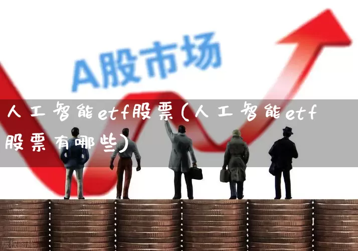 人工智能etf股票(人工智能etf股票有哪些)_https://www.fzdzcxj.com_北交所_第1张