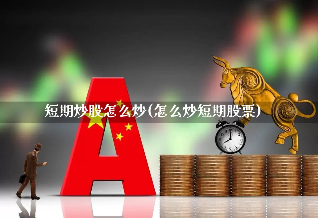 短期炒股怎么炒(怎么炒短期股票)_https://www.fzdzcxj.com_创业板_第1张