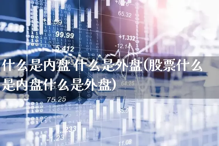 什么是内盘 什么是外盘(股票什么是内盘什么是外盘)_https://www.fzdzcxj.com_上交所_第1张