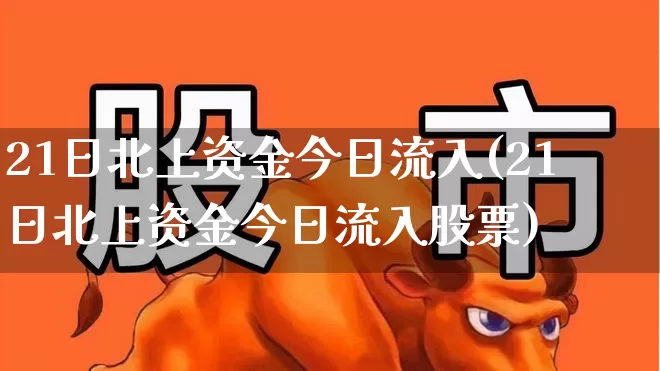 21日北上资金今日流入(21日北上资金今日流入股票)_https://www.fzdzcxj.com_上交所_第1张
