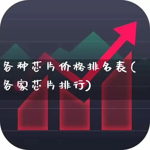 各种芯片价格排名表(各家芯片排行)_https://www.fzdzcxj.com_创业板_第1张