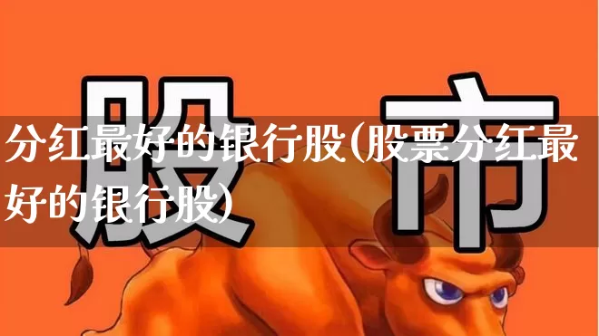 分红最好的银行股(股票分红最好的银行股)_https://www.fzdzcxj.com_科创板_第1张