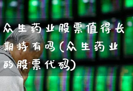 众生药业股票值得长期持有吗(众生药业的股票代码)_https://www.fzdzcxj.com_上交所_第1张