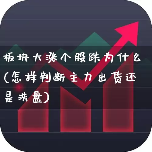 板块大涨个股跌为什么(怎样判断主力出货还是洗盘)_https://www.fzdzcxj.com_上交所_第1张