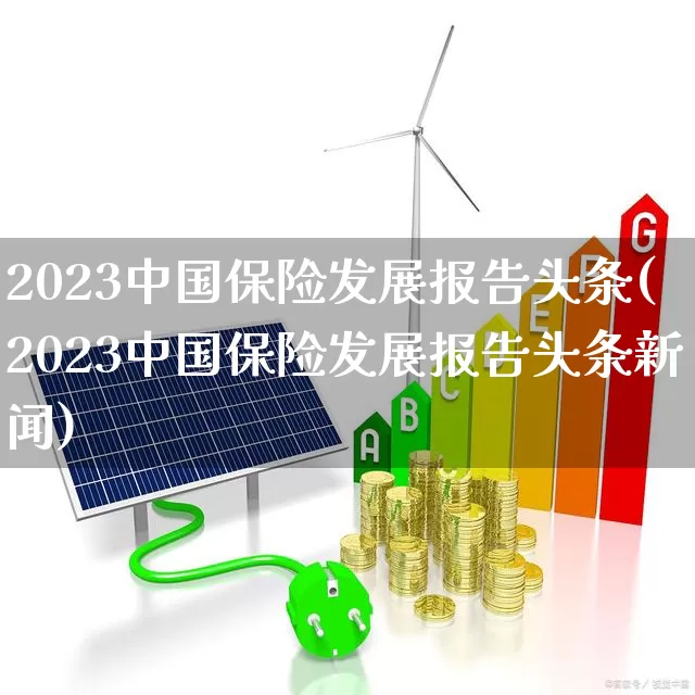 2023中国保险发展报告头条(2023中国保险发展报告头条新闻)_https://www.fzdzcxj.com_上交所_第1张