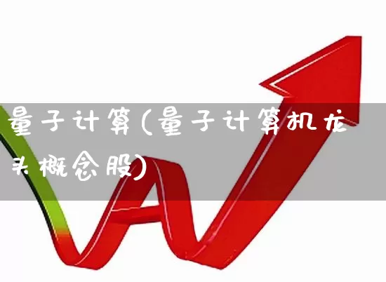 量子计算(量子计算机龙头概念股)_https://www.fzdzcxj.com_创业板_第1张