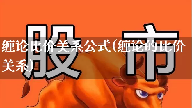 缠论比价关系公式(缠论的比价关系)_https://www.fzdzcxj.com_创业板_第1张