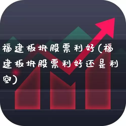 福建板块股票利好(福建板块股票利好还是利空)_https://www.fzdzcxj.com_创业板_第1张