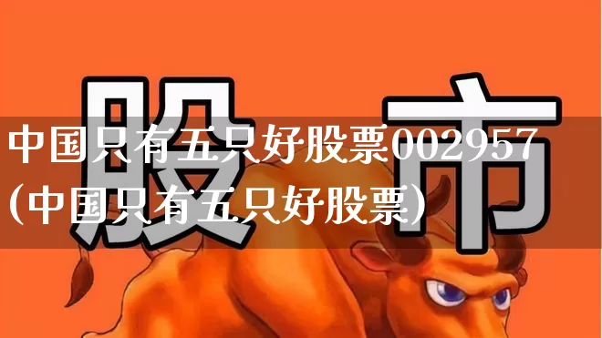 中国只有五只好股票002957(中国只有五只好股票)_https://www.fzdzcxj.com_北交所_第1张