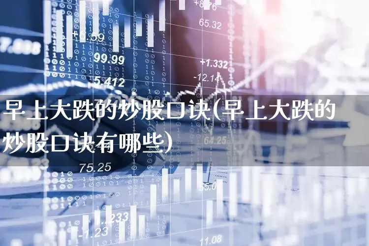 早上大跌的炒股口诀(早上大跌的炒股口诀有哪些)_https://www.fzdzcxj.com_创业板_第1张