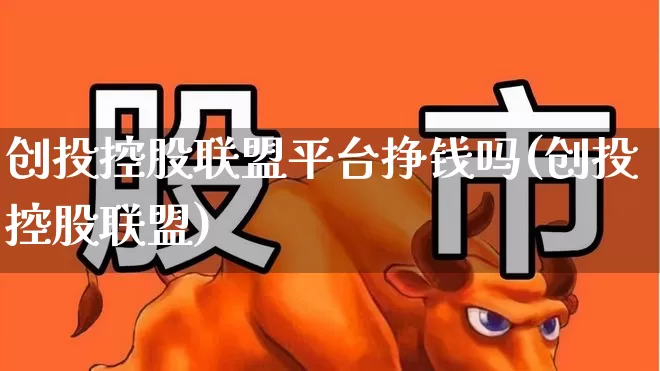 创投控股联盟平台挣钱吗(创投控股联盟)_https://www.fzdzcxj.com_上交所_第1张