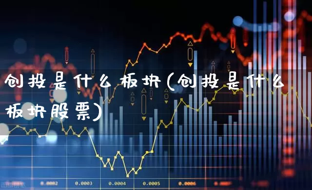 创投是什么板块(创投是什么板块股票)_https://www.fzdzcxj.com_上交所_第1张
