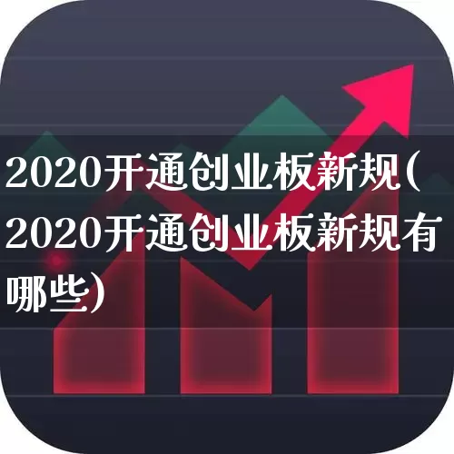 2020开通创业板新规(2020开通创业板新规有哪些)_https://www.fzdzcxj.com_上交所_第1张