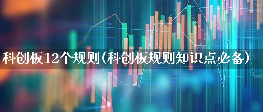 科创板12个规则(科创板规则知识点必备)_https://www.fzdzcxj.com_北交所_第1张