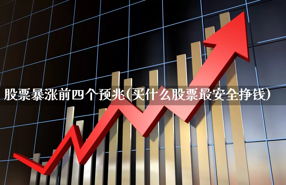 股票暴涨前四个预兆(买什么股票最安全挣钱)_https://www.fzdzcxj.com_创业板_第1张