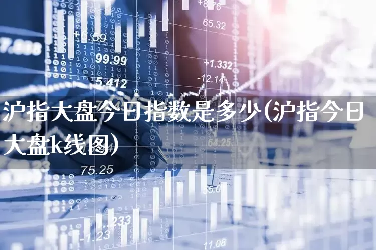 沪指大盘今日指数是多少(沪指今日大盘k线图)_https://www.fzdzcxj.com_创业板_第1张