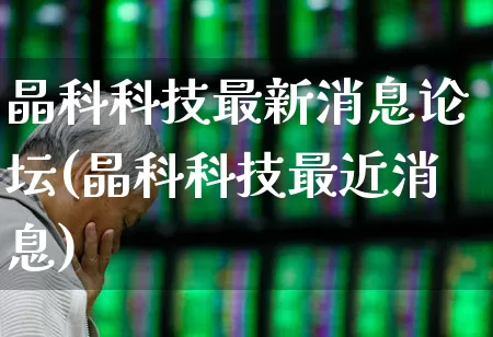 晶科科技最新消息论坛(晶科科技最近消息)_https://www.fzdzcxj.com_上交所_第1张
