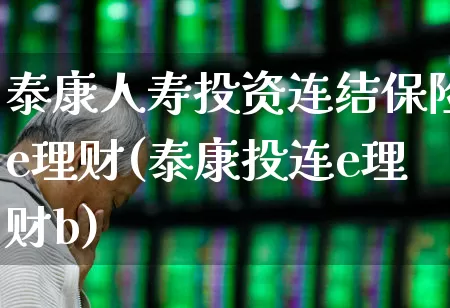 泰康人寿投资连结保险e理财(泰康投连e理财b)_https://www.fzdzcxj.com_上交所_第1张