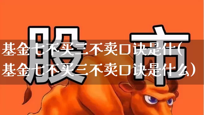 基金七不买三不卖口诀是什(基金七不买三不卖口诀是什么)_https://www.fzdzcxj.com_北交所_第1张