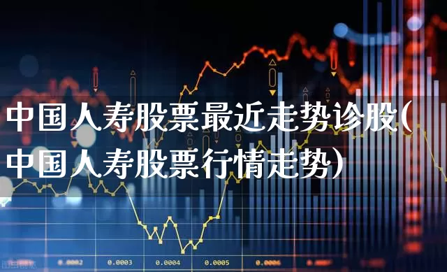 中国人寿股票最近走势诊股(中国人寿股票行情走势)_https://www.fzdzcxj.com_深交所_第1张