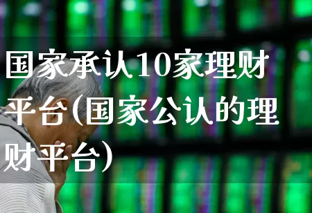 国家承认10家理财平台(国家公认的理财平台)_https://www.fzdzcxj.com_上交所_第1张
