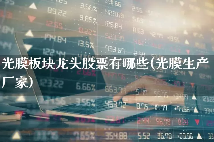 光膜板块龙头股票有哪些(光膜生产厂家)_https://www.fzdzcxj.com_上交所_第1张