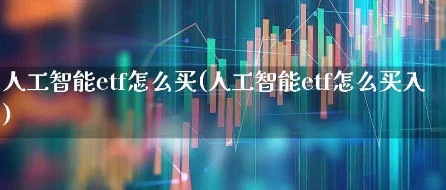 人工智能etf怎么买(人工智能etf怎么买入)_https://www.fzdzcxj.com_北交所_第1张