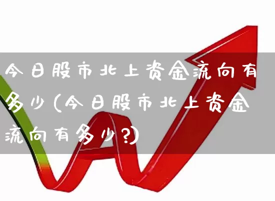 今日股市北上资金流向有多少(今日股市北上资金流向有多少?)_https://www.fzdzcxj.com_创业板_第1张